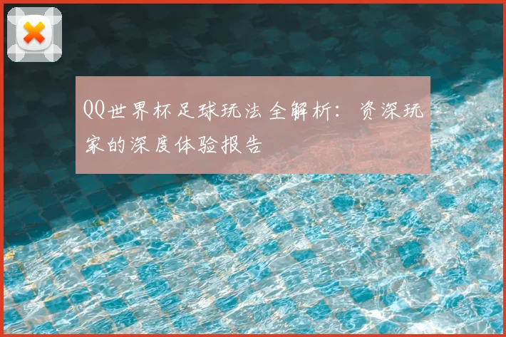 QQ世界杯足球玩法全解析：资深玩家的深度体验报告
