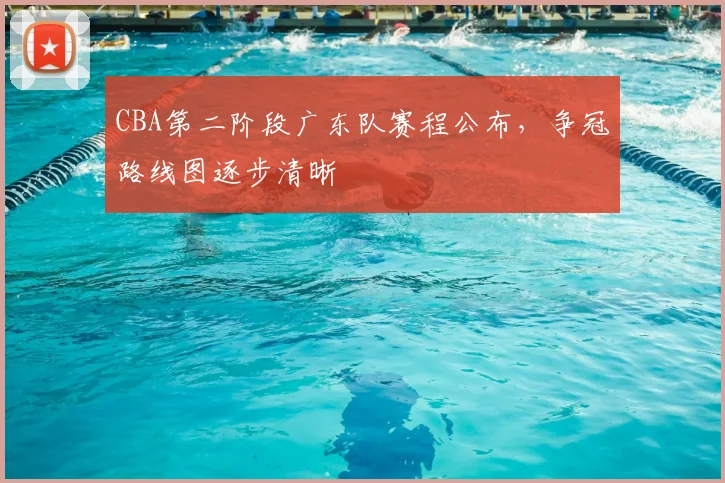 CBA第二阶段广东队赛程公布，争冠路线图逐步清晰