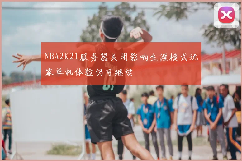 NBA2K21服务器关闭影响生涯模式玩家单机体验仍可继续