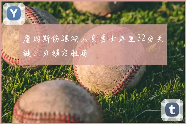 詹姆斯伤退湖人负勇士库里32分关键三分锁定胜局