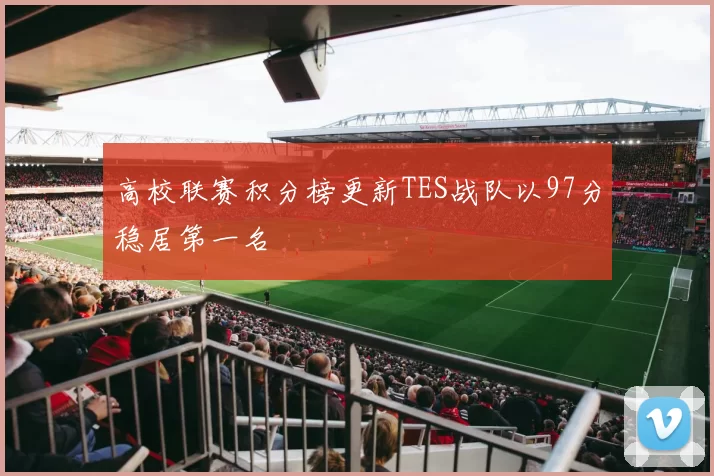 高校联赛积分榜更新TES战队以97分稳居第一名