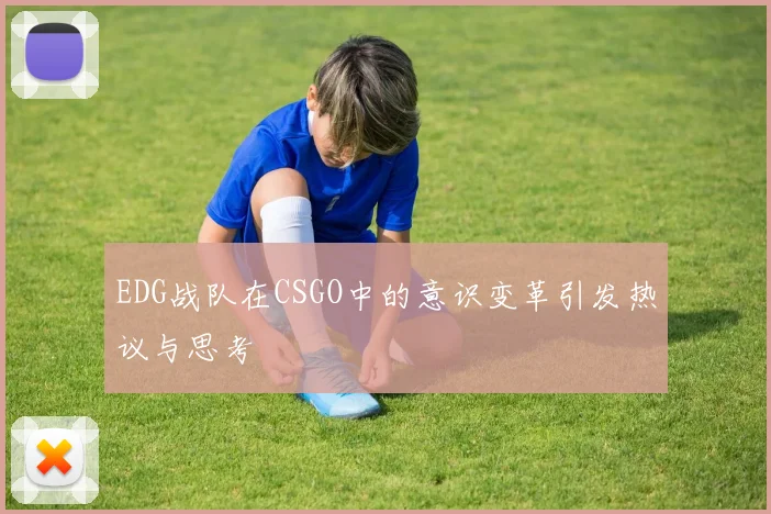 EDG战队在CSGO中的意识变革引发热议与思考