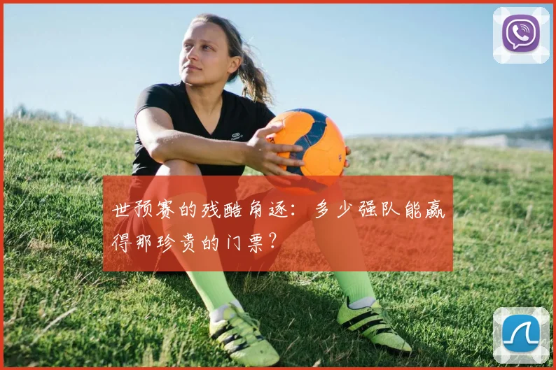 世预赛的残酷角逐：多少强队能赢得那珍贵的门票？