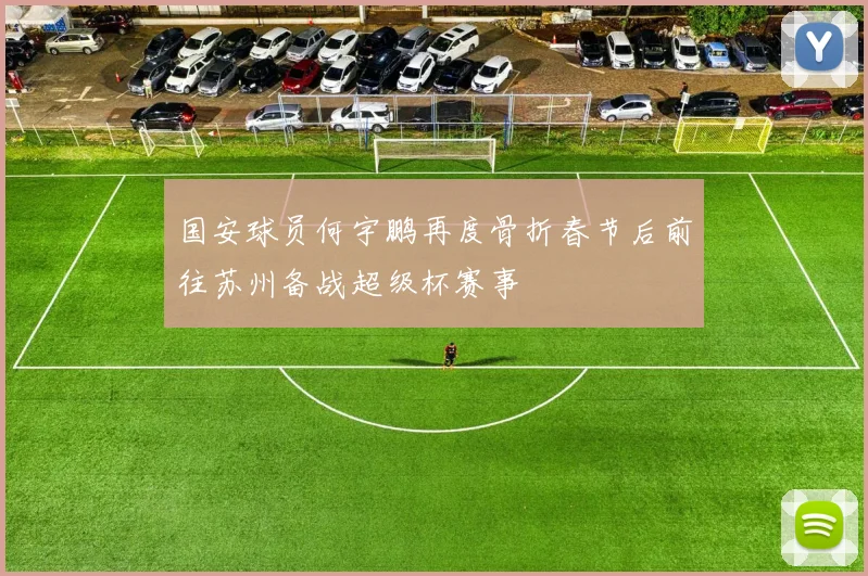 国安球员何宇鹏再度骨折春节后前往苏州备战超级杯赛事