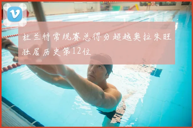 杜兰特常规赛总得分超越奥拉朱旺独居历史第12位