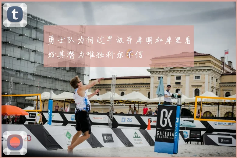 勇士队为何过早放弃库明加库里看好其潜力唯独科尔不信