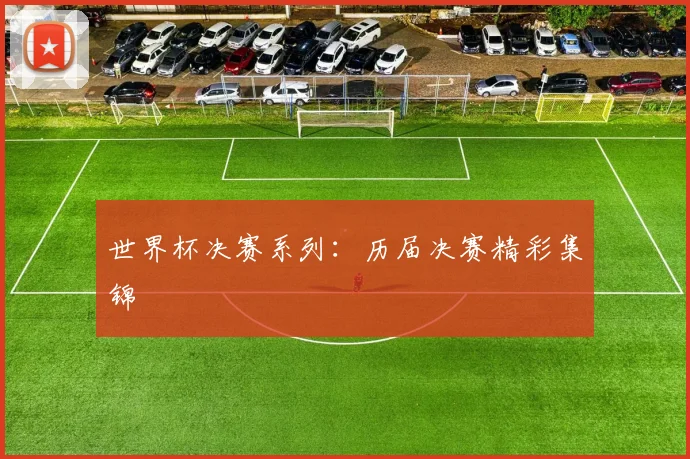 世界杯决赛系列：历届决赛精彩集锦