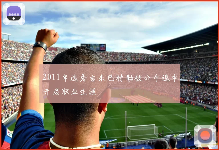2011年选秀吉米巴特勒被公牛选中开启职业生涯