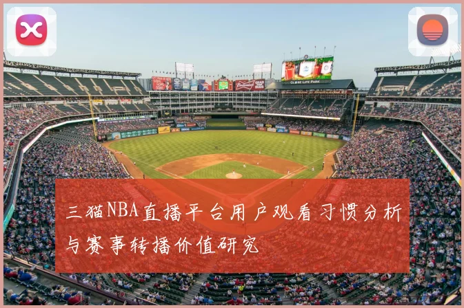 三猫NBA直播平台用户观看习惯分析与赛事转播价值研究