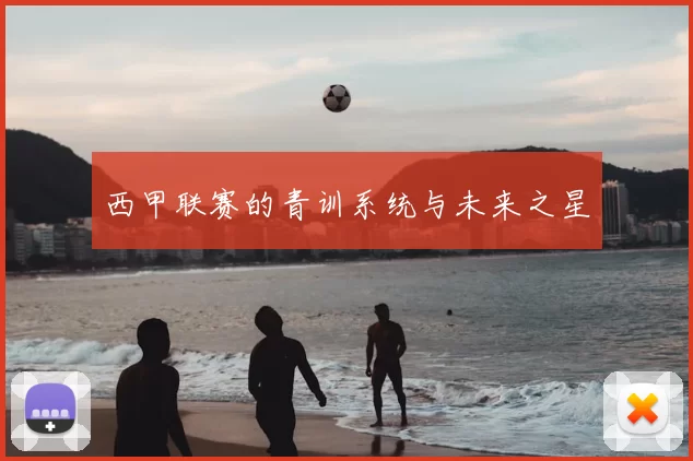西甲联赛的青训系统与未来之星
