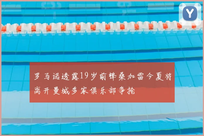 罗马诺透露19岁前锋桑加雷今夏将离开曼城多家俱乐部争抢