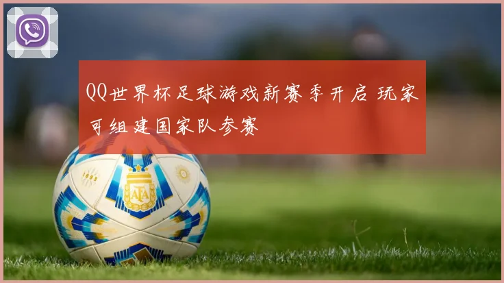 QQ世界杯足球游戏新赛季开启 玩家可组建国家队参赛