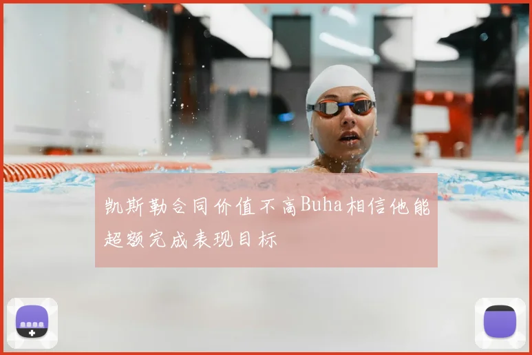 凯斯勒合同价值不高Buha相信他能超额完成表现目标