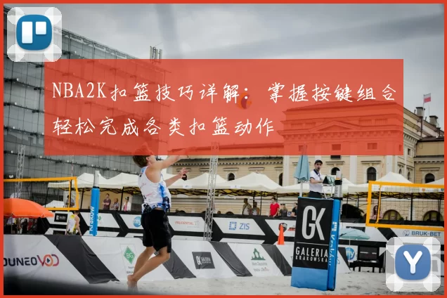 NBA2K扣篮技巧详解：掌握按键组合轻松完成各类扣篮动作