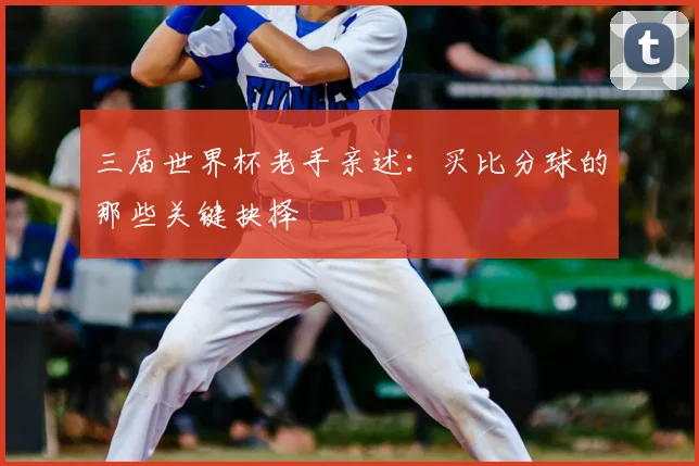 三届世界杯老手亲述：买比分球的那些关键抉择